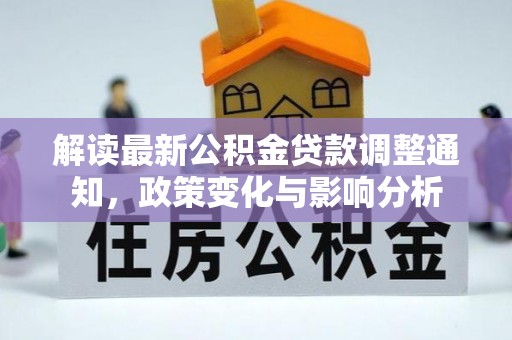 怀来解读最新公积金贷款调整通知，政策变化与影响分析