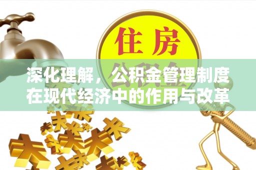怀来深化理解，公积金管理制度在现代经济中的作用与改革方向