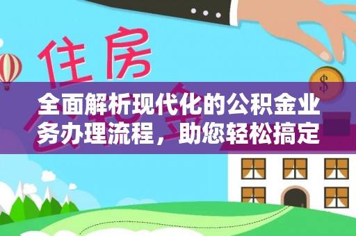 怀来全面解析现代化的公积金业务办理流程，助您轻松搞定每一笔交易