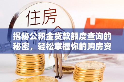 怀来揭秘公积金贷款额度查询的秘密，轻松掌握你的购房资金