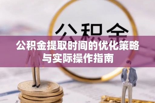 怀来公积金提取时间的优化策略与实际操作指南