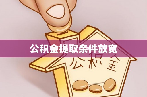 怀来公积金提取条件放宽