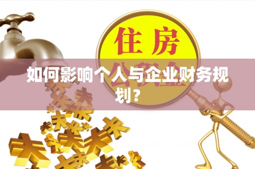 怀来如何影响个人与企业财务规划？