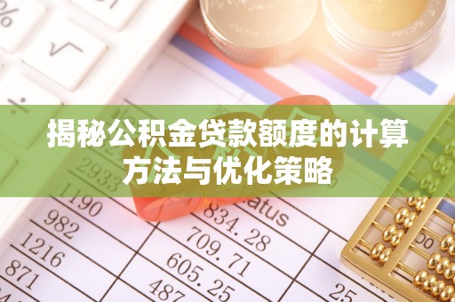 怀来揭秘公积金贷款额度的计算方法与优化策略