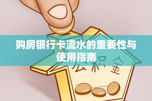 怀来购房银行卡流水的重要性与使用指南