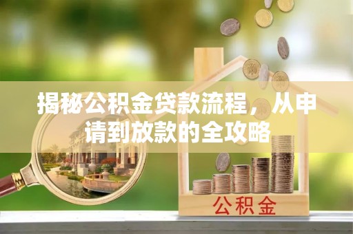 怀来揭秘公积金贷款流程，从申请到放款的全攻略