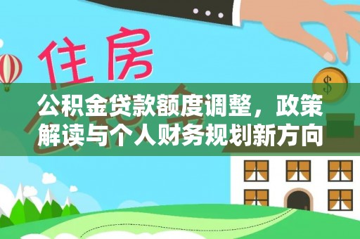 怀来公积金贷款额度调整，政策解读与个人财务规划新方向