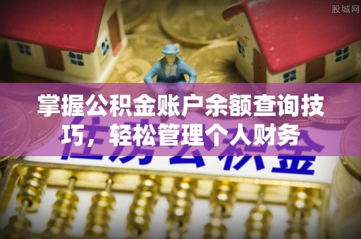 怀来掌握公积金账户余额查询技巧，轻松管理个人财务