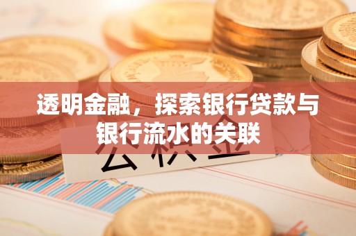 怀来透明金融，探索银行贷款与银行流水的关联