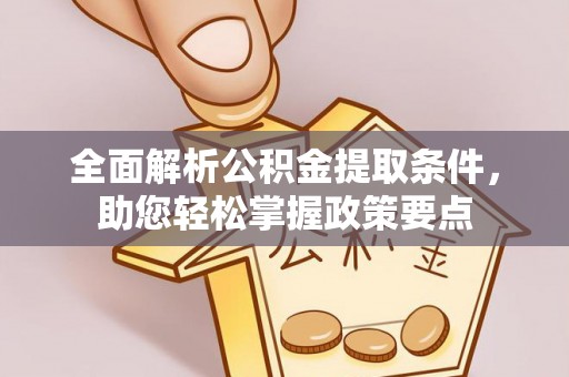 怀来全面解析公积金提取条件，助您轻松掌握政策要点