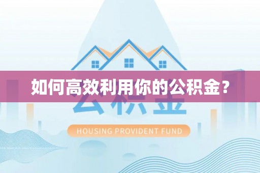 怀来如何高效利用你的公积金？