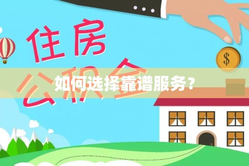 怀来如何选择靠谱服务？