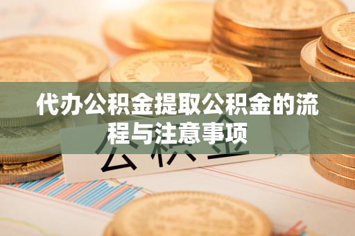 怀来代办公积金提取公积金的流程与注意事项