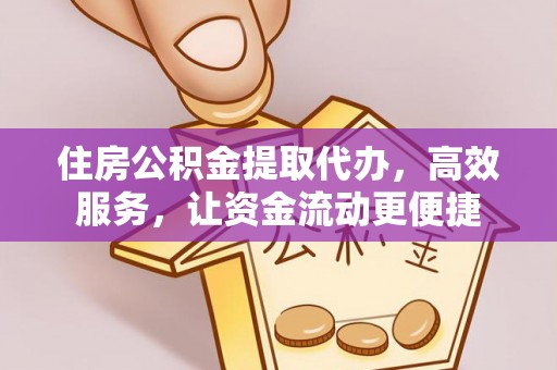 怀来住房公积金提取代办，高效服务，让资金流动更便捷