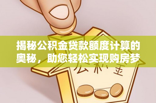 怀来揭秘公积金贷款额度计算的奥秘，助您轻松实现购房梦想