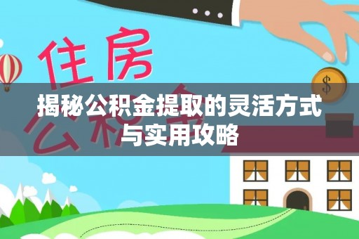 怀来揭秘公积金提取的灵活方式与实用攻略