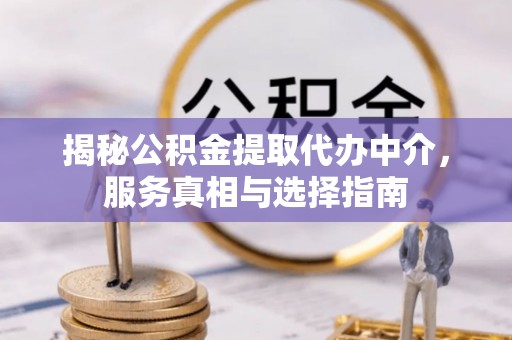 怀来揭秘公积金提取代办中介，服务真相与选择指南
