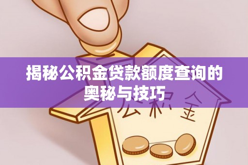 怀来揭秘公积金贷款额度查询的奥秘与技巧
