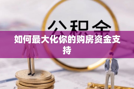 怀来如何最大化你的购房资金支持
