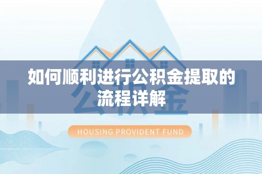 怀来如何顺利进行公积金提取的流程详解