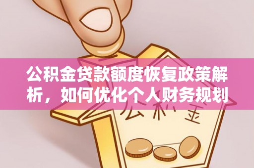 怀来公积金贷款额度恢复政策解析，如何优化个人财务规划