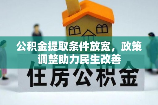 怀来公积金提取条件放宽，政策调整助力民生改善