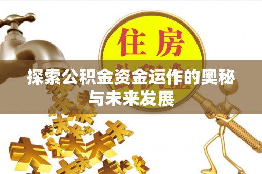怀来探索公积金资金运作的奥秘与未来发展
