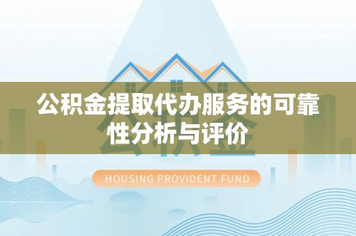 怀来公积金提取代办服务的可靠性分析与评价