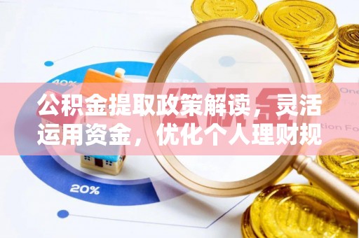 怀来公积金提取政策解读，灵活运用资金，优化个人理财规划
