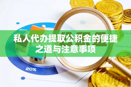 怀来私人代办提取公积金的便捷之道与注意事项