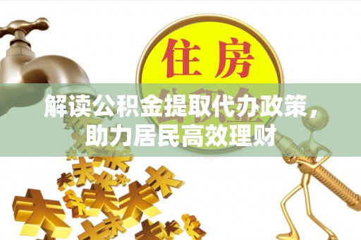 怀来解读公积金提取代办政策，助力居民高效理财