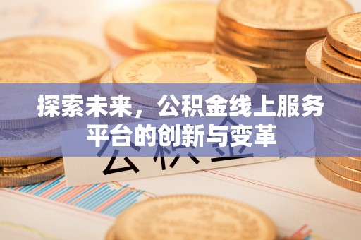怀来探索未来，公积金线上服务平台的创新与变革