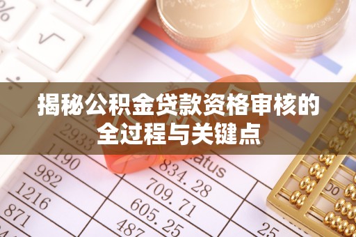 怀来揭秘公积金贷款资格审核的全过程与关键点
