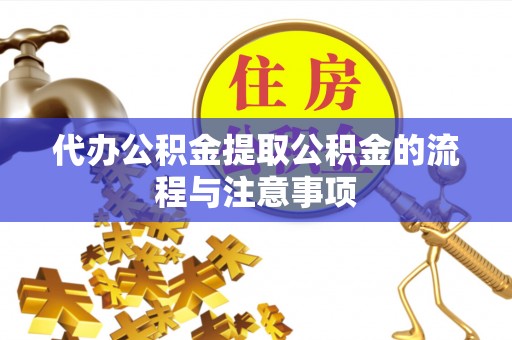 怀来代办公积金提取公积金的流程与注意事项
