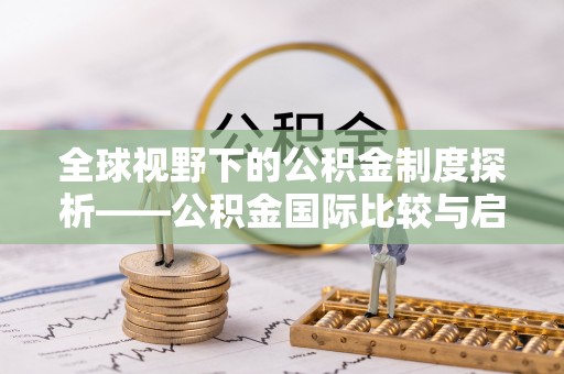 怀来全球视野下的公积金制度探析——公积金国际比较与启示