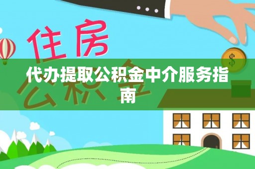怀来代办提取公积金中介服务指南