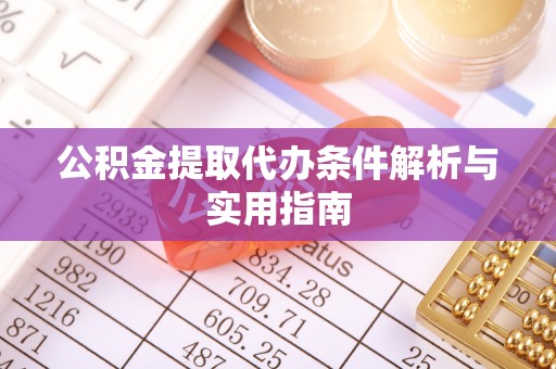 怀来公积金提取代办条件解析与实用指南