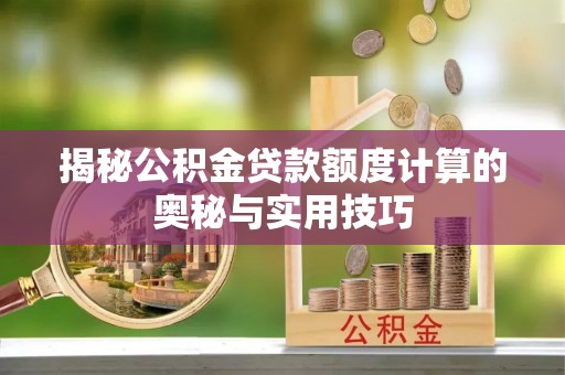 怀来揭秘公积金贷款额度计算的奥秘与实用技巧