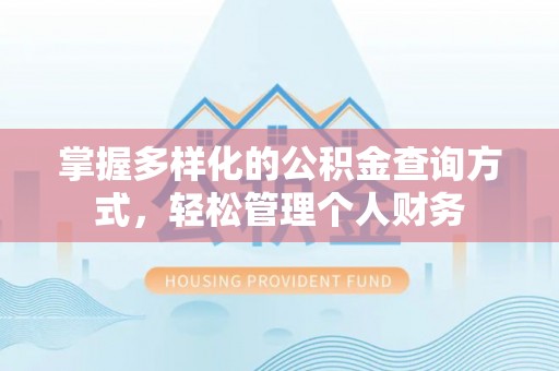怀来掌握多样化的公积金查询方式，轻松管理个人财务