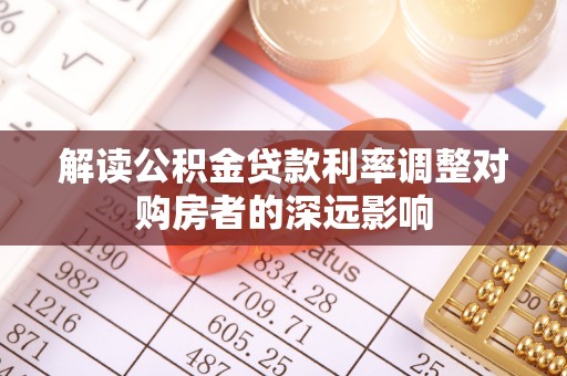 怀来解读公积金贷款利率调整对购房者的深远影响