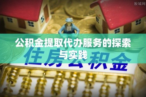 怀来公积金提取代办服务的探索与实践