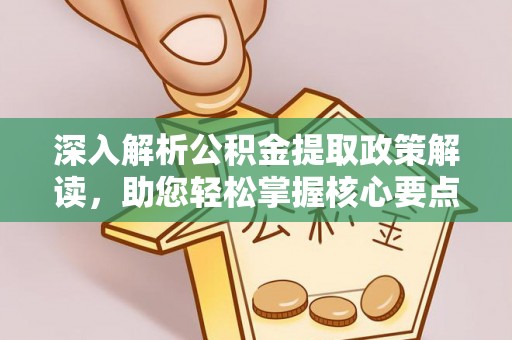 怀来深入解析公积金提取政策解读，助您轻松掌握核心要点