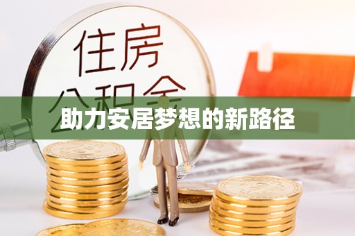 怀来助力安居梦想的新路径