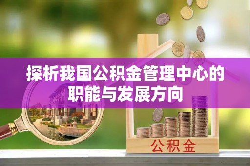 怀来探析我国公积金管理中心的职能与发展方向