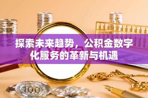 怀来探索未来趋势，公积金数字化服务的革新与机遇