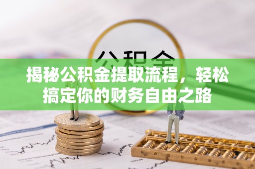 怀来揭秘公积金提取流程，轻松搞定你的财务自由之路