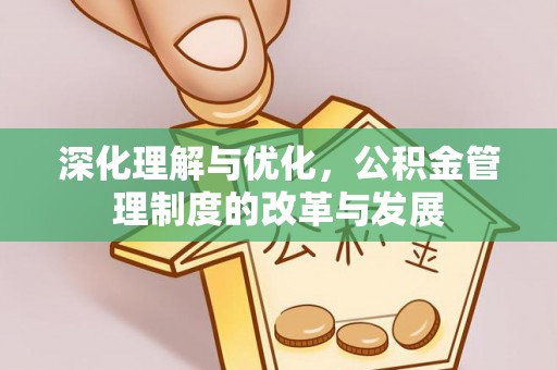 怀来深化理解与优化，公积金管理制度的改革与发展