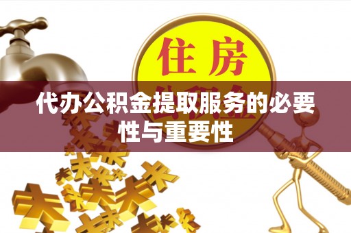 怀来代办公积金提取服务的必要性与重要性