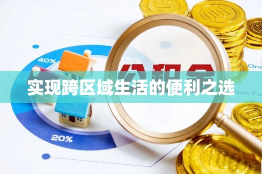 怀来实现跨区域生活的便利之选