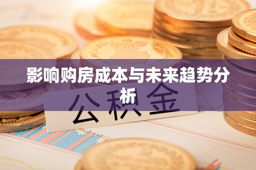 怀来影响购房成本与未来趋势分析
